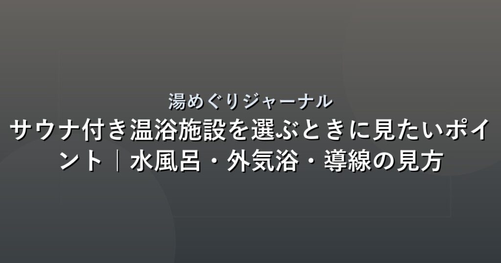 サウナ付き温浴施設を選ぶときに見たいポイント｜水風呂・外気浴・導線の見方