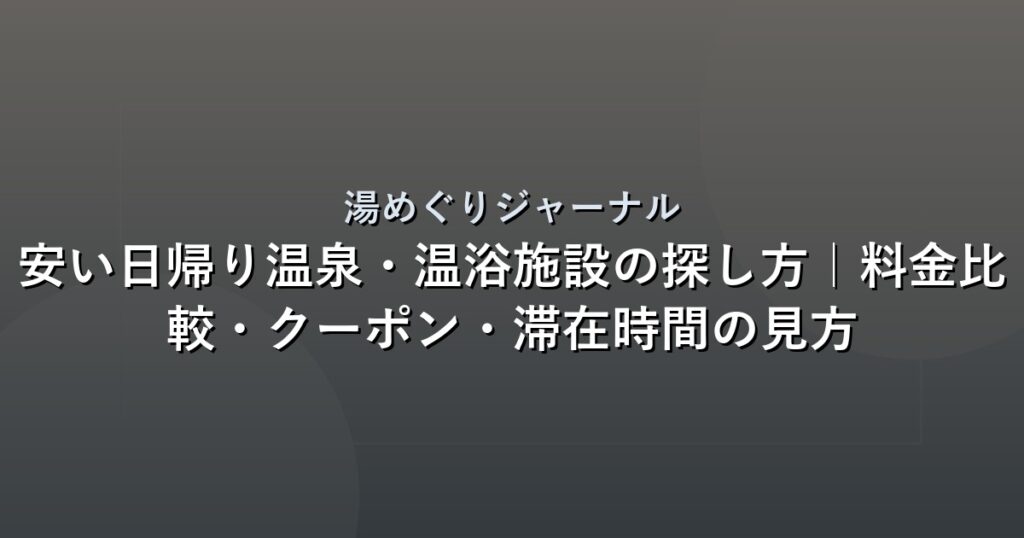 安い日帰り温泉・温浴施設の探し方｜料金比較・クーポン・滞在時間の見方