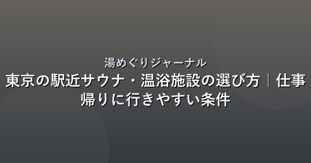 東京の駅近サウナ・温浴施設の選び方｜仕事帰りに行きやすい条件