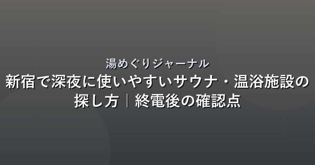 新宿で深夜に使いやすいサウナ・温浴施設の探し方｜終電後の確認点