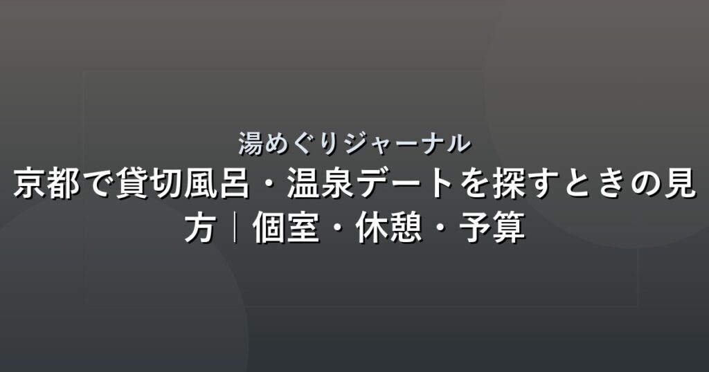 京都で貸切風呂・温泉デートを探すときの見方｜個室・休憩・予算