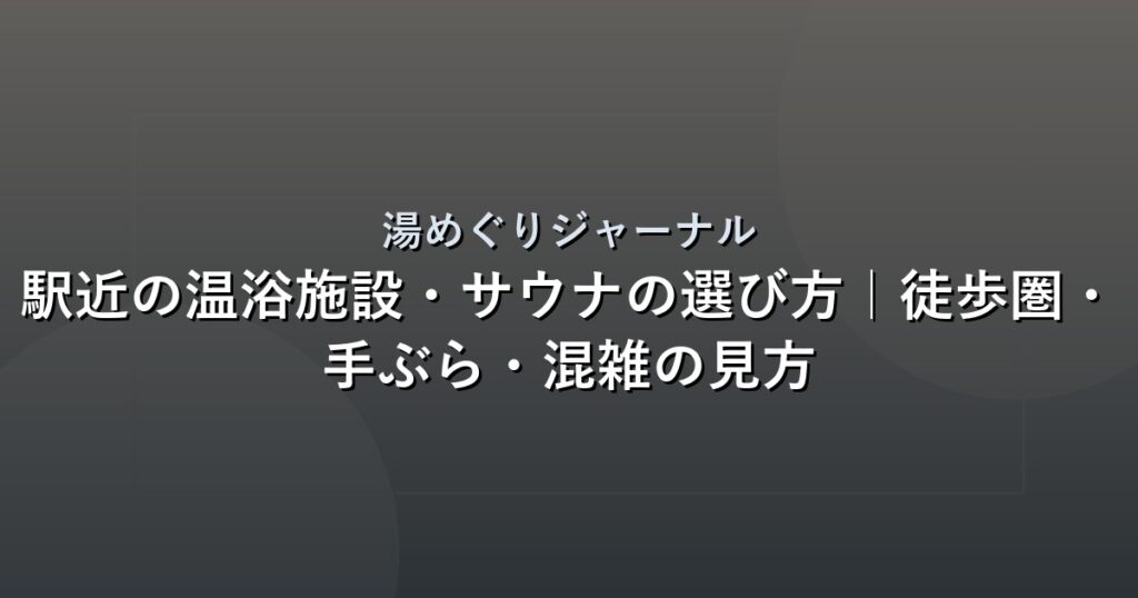 駅近の温浴施設・サウナの選び方｜徒歩圏・手ぶら・混雑の見方