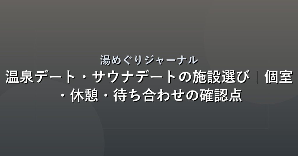 温泉デート・サウナデートの施設選び｜個室・休憩・待ち合わせの確認点