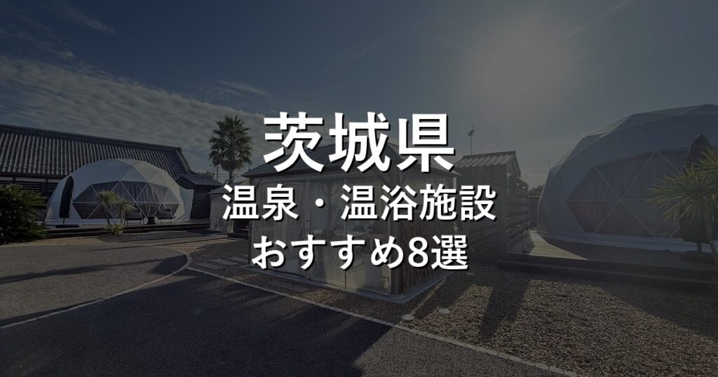 茨城県でおすすめの温泉・温浴施設8選【2026年版】