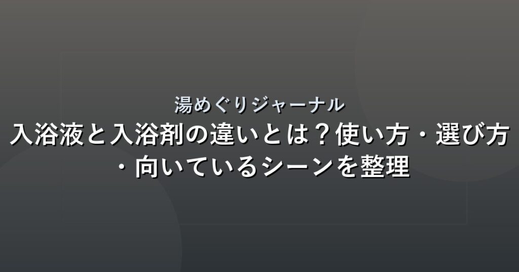 入浴液と入浴剤の違いとは？使い方・選び方・向いているシーンを整理