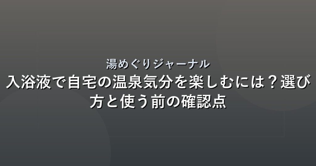 入浴液で自宅の温泉気分を楽しむには？選び方と使う前の確認点