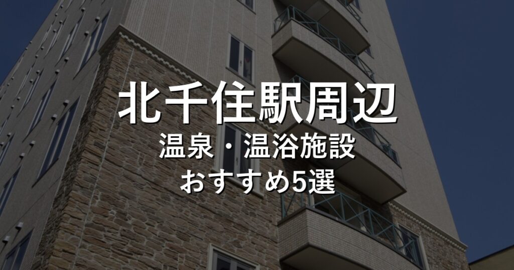 北千住駅周辺でおすすめの温泉・温浴施設8選【2026年版】