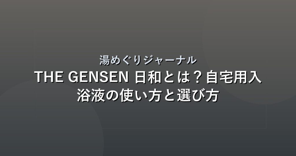 THE GENSEN 日和とは？自宅用入浴液の使い方と選び方