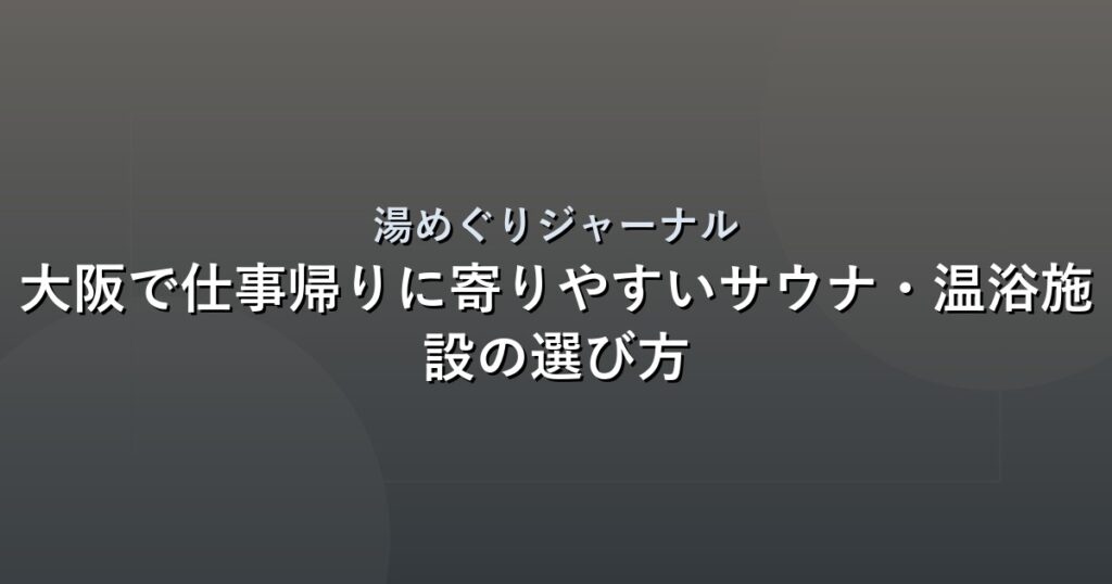 大阪で仕事帰りに寄りやすいサウナ・温浴施設の選び方