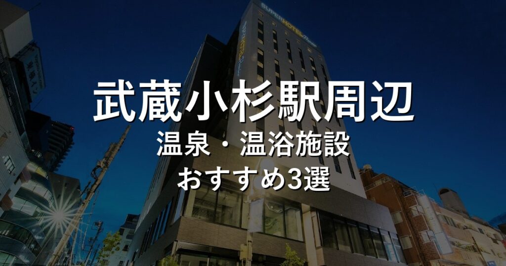 武蔵小杉駅周辺でおすすめの温泉・温浴施設8選【2026年版】