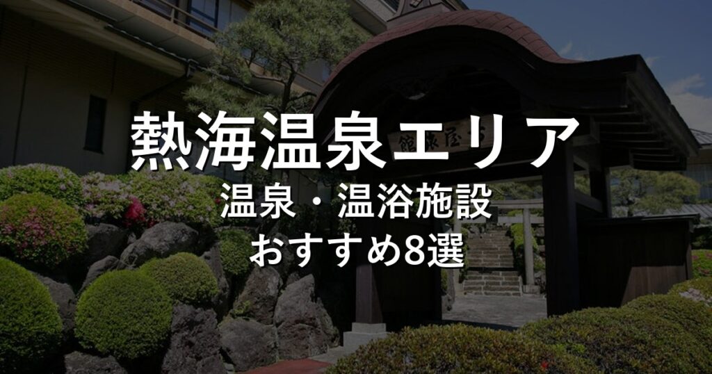 熱海温泉エリアでおすすめの温泉・温浴施設8選【2026年版】
